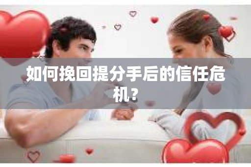 如何挽回提分手后的信任危机? 如何挽回提分手后的信任危机?