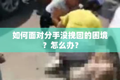 如何面对分手没挽回的困境？怎么办？