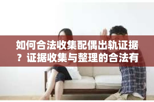 如何合法收集配偶出轨证据？证据收集与整理的合法有效策略