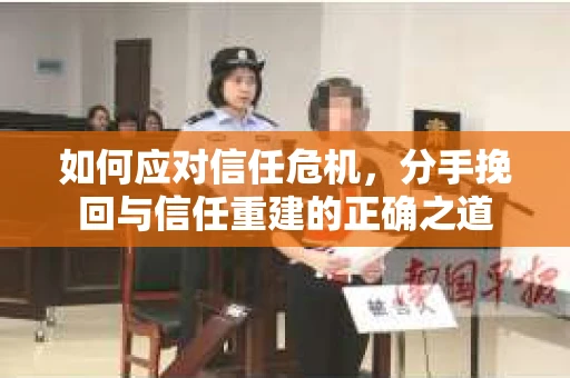 如何应对信任危机，分手挽回与信任重建的正确之道
