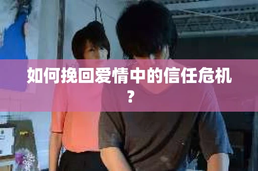 如何挽回爱情中的信任危机？
