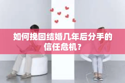 如何挽回结婚几年后分手的信任危机？