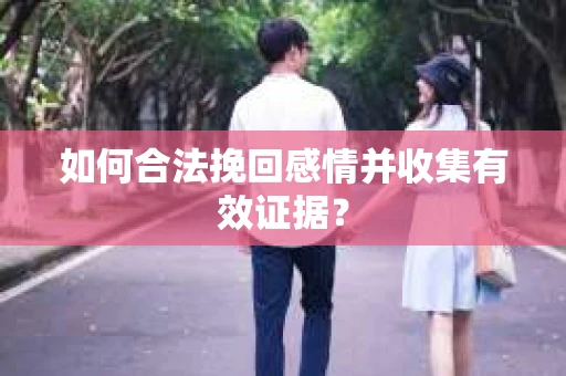 如何合法挽回感情并收集有效证据？