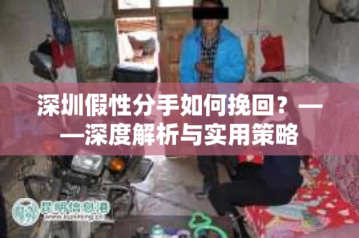 深圳假性分手如何挽回？——深度解析与实用策略