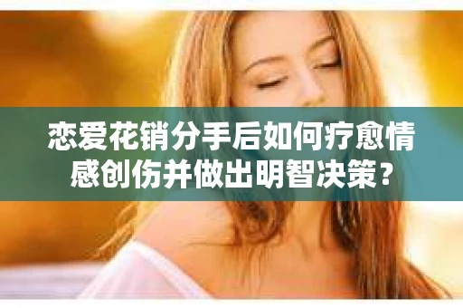 恋爱花销分手后如何疗愈情感创伤并做出明智决策？