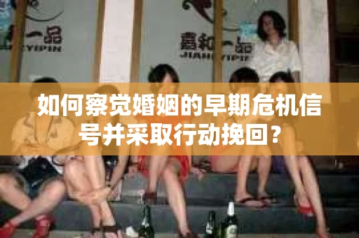 如何察觉婚姻的早期危机信号并采取行动挽回？