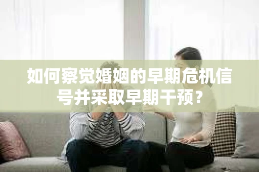 如何察觉婚姻的早期危机信号并采取早期干预？