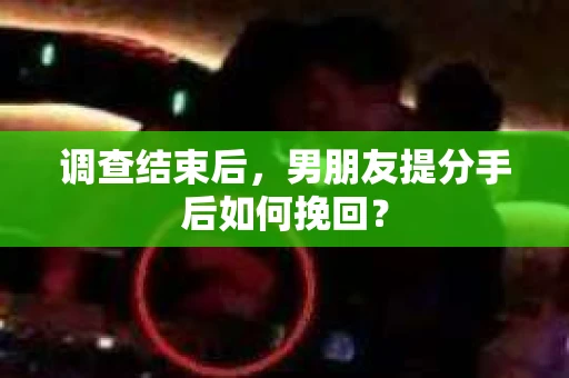 调查结束后，男朋友提分手后如何挽回？
