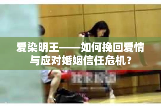 爱染明王——如何挽回爱情与应对婚姻信任危机？