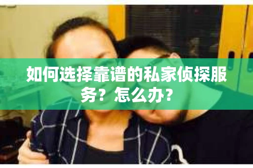 如何选择靠谱的私家侦探服务？怎么办？