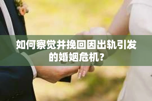 如何察觉并挽回因出轨引发的婚姻危机? 如何察觉并挽回因出轨引发的婚姻危机?