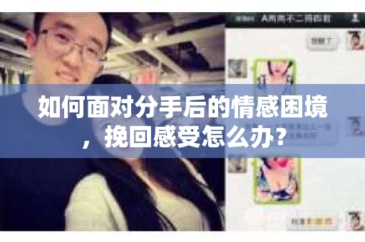 如何面对分手后的情感困境，挽回感受怎么办？