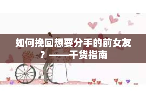 如何挽回想要分手的前女友？——干货指南