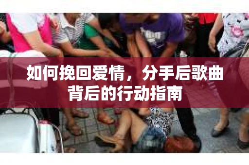 如何挽回爱情，分手后歌曲背后的行动指南