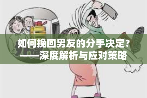 如何挽回男友的分手决定？——深度解析与应对策略