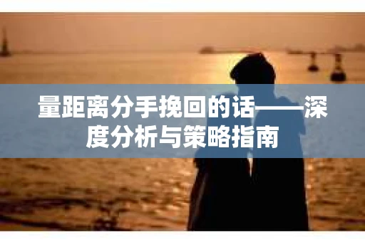 量距离分手挽回的话——深度分析与策略指南
