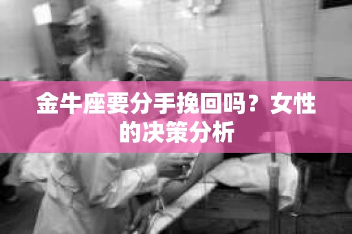 金牛座要分手挽回吗？女性的决策分析