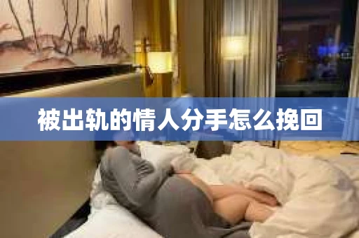 被出轨的情人分手怎么挽回 被出轨的情人分手怎么挽回