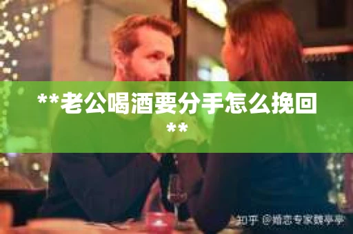 **老公喝酒要分手怎么挽回**