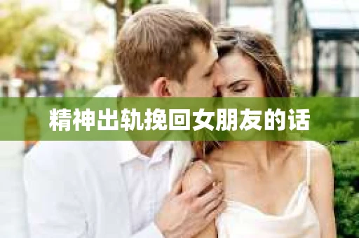 精神出轨挽回女朋友的话