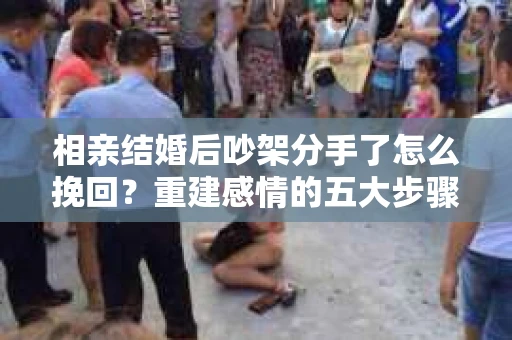 相亲结婚后吵架分手了怎么挽回?重建感情的五大步骤 相亲结婚后吵架分手了怎么挽回?重建感情的五大步骤