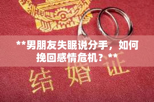 **男朋友失眠说分手，如何挽回感情危机？**