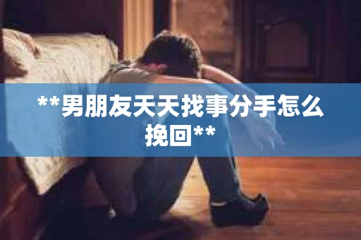 **男朋友天天找事分手怎么挽回**