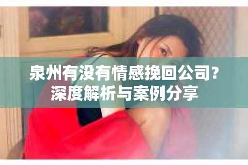 泉州有没有情感挽回公司？深度解析与案例分享
