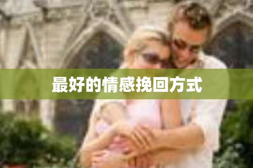 最好的情感挽回方式 最好的情感挽回方式