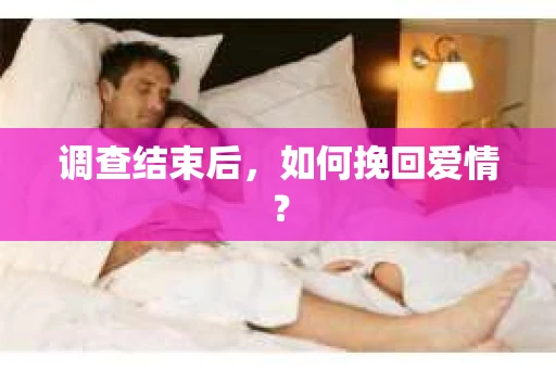 调查结束后，如何挽回爱情？