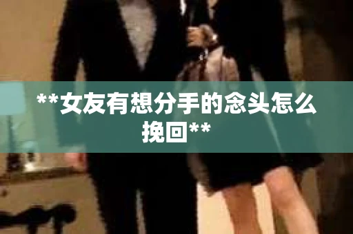 **女友有想分手的念头怎么挽回**