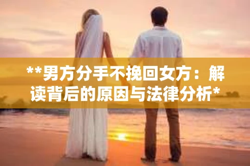 **男方分手不挽回女方：解读背后的原因与法律分析**