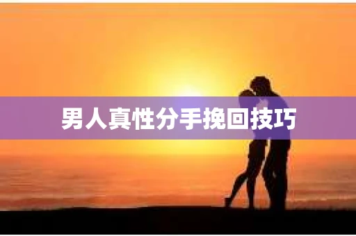 男人真性分手挽回技巧