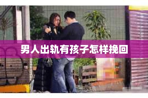 男人出轨有孩子怎样挽回