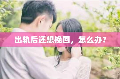 出轨后还想挽回，怎么办？