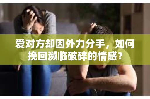 爱对方却因外力分手，如何挽回濒临破碎的情感？