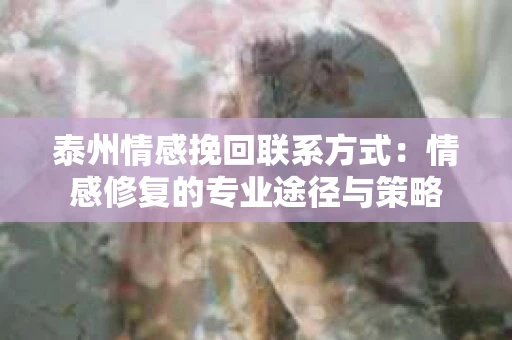 泰州情感挽回联系方式：情感修复的专业途径与策略