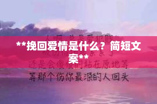 **挽回爱情是什么？简短文案**