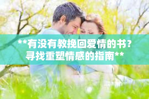 **有没有教挽回爱情的书？寻找重塑情感的指南**