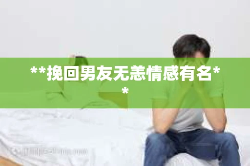**挽回男友无恙情感有名**
