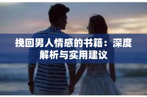 挽回男人情感的书籍：深度解析与实用建议