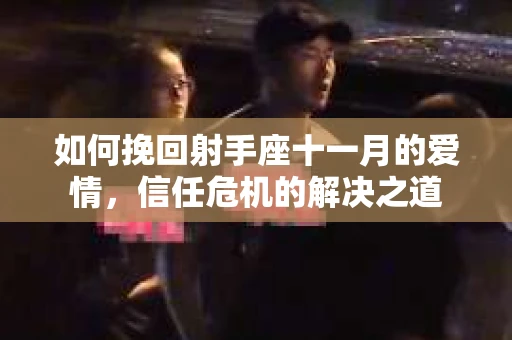 如何挽回射手座十一月的爱情,信任危机的解决之道 如何挽回射手座十一月的爱情,信任危机的解决之道