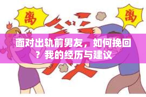面对出轨前男友，如何挽回？我的经历与建议