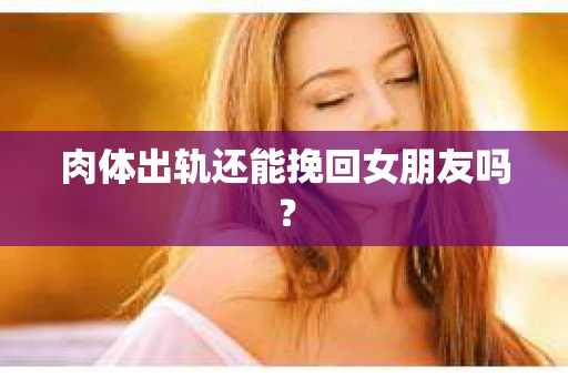 肉体出轨还能挽回女朋友吗？