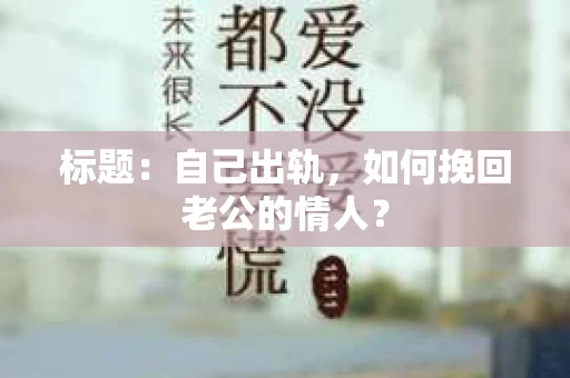 标题：自己出轨，如何挽回老公的情人？