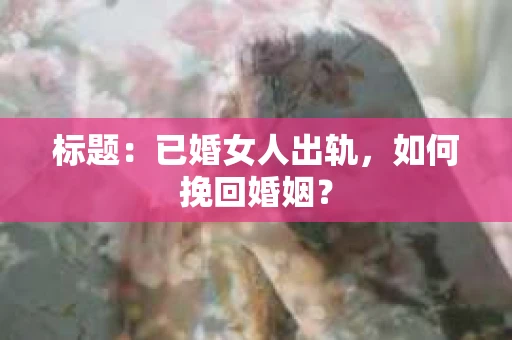 标题：已婚女人出轨，如何挽回婚姻？