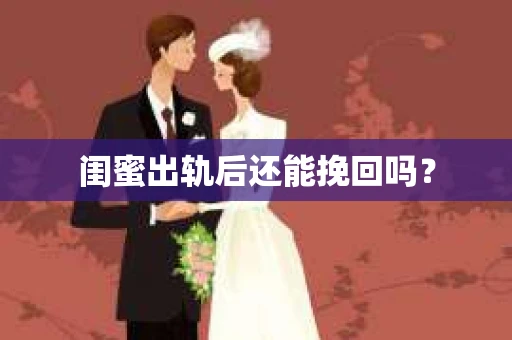闺蜜出轨后还能挽回吗? 闺蜜出轨后还能挽回吗?