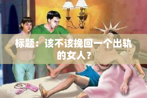 标题：该不该挽回一个出轨的女人？