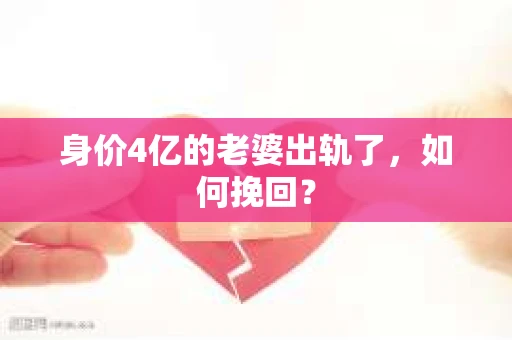 身价4亿的老婆出轨了，如何挽回？