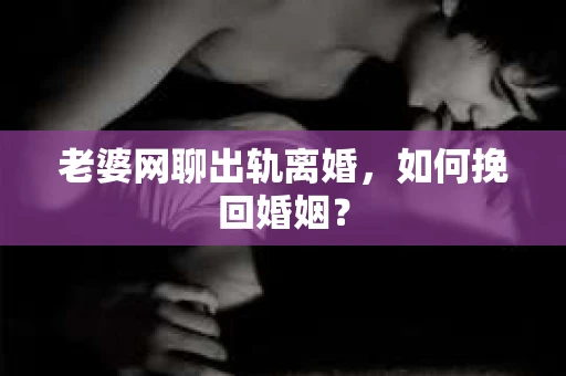 老婆网聊出轨离婚，如何挽回婚姻？